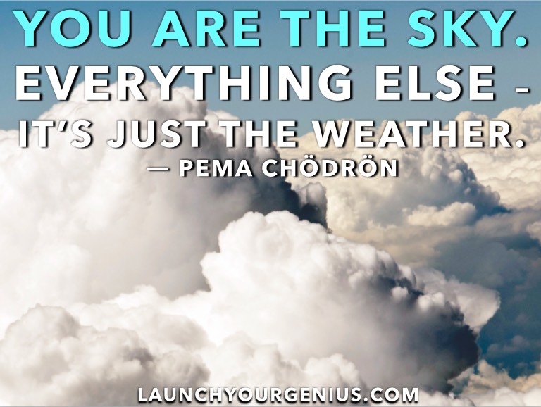 You are the sky. Everything else – it’s just the weather.― Pema Chödrön